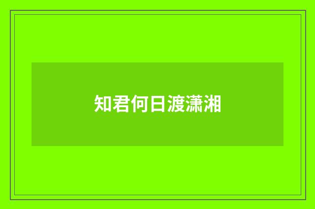知君何日渡潇湘