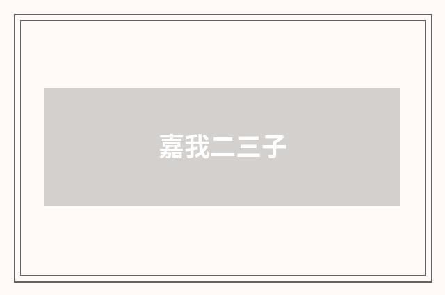 嘉我二三子