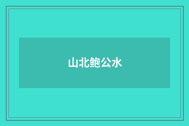 山北鲍公水