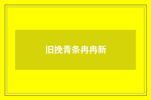 旧挽青条冉冉新