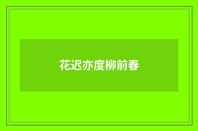 花迟亦度柳前春