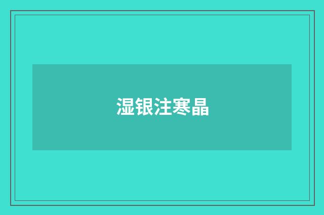 湿银注寒晶