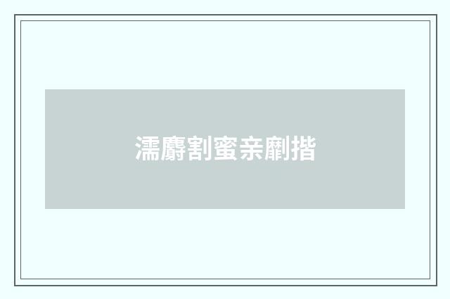 濡麝割蜜亲劘揩