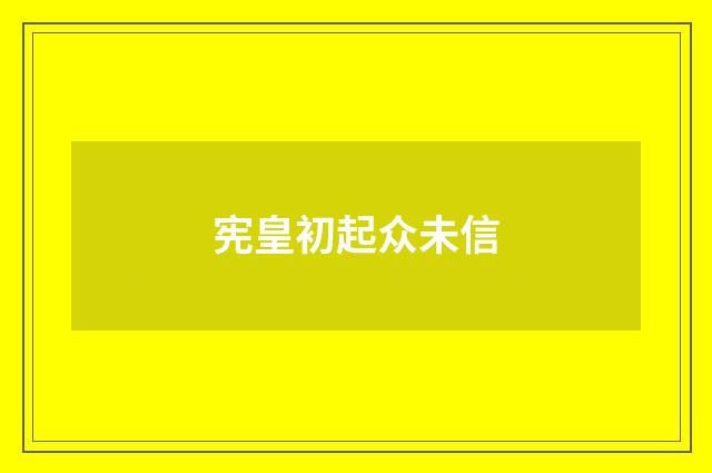 宪皇初起众未信
