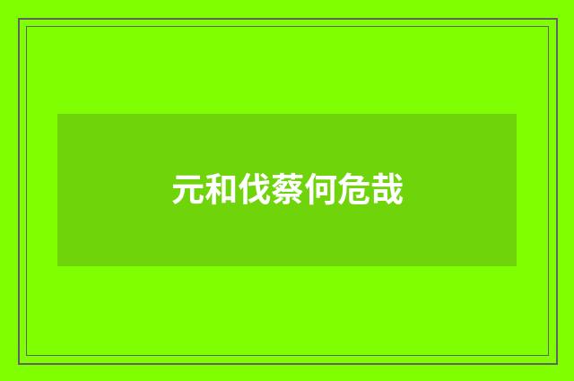 元和伐蔡何危哉