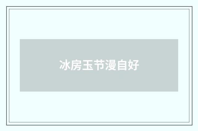 冰房玉节漫自好