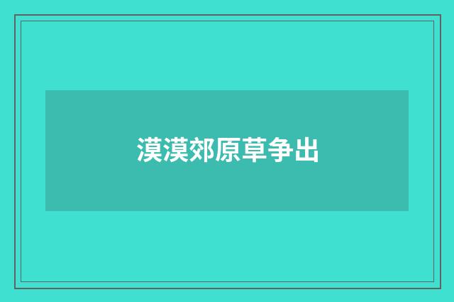 漠漠郊原草争出