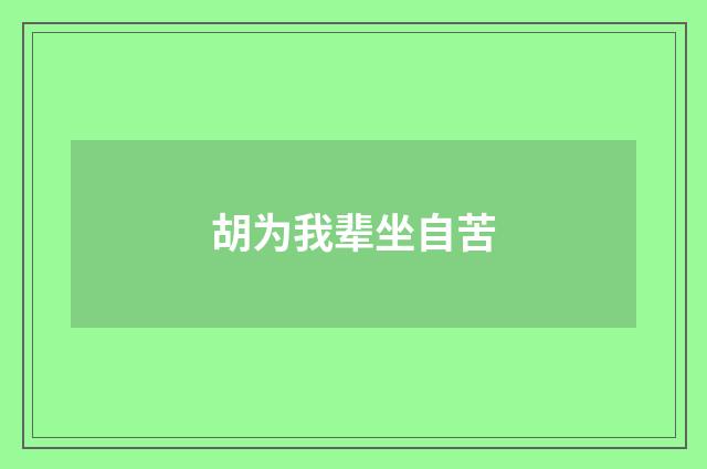 胡为我辈坐自苦