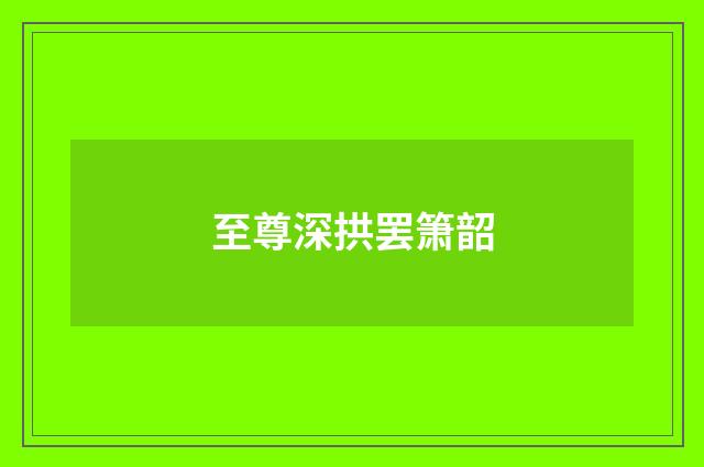 至尊深拱罢箫韶