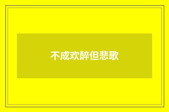 不成欢醉但悲歌