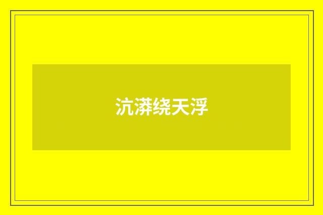 沆漭绕天浮