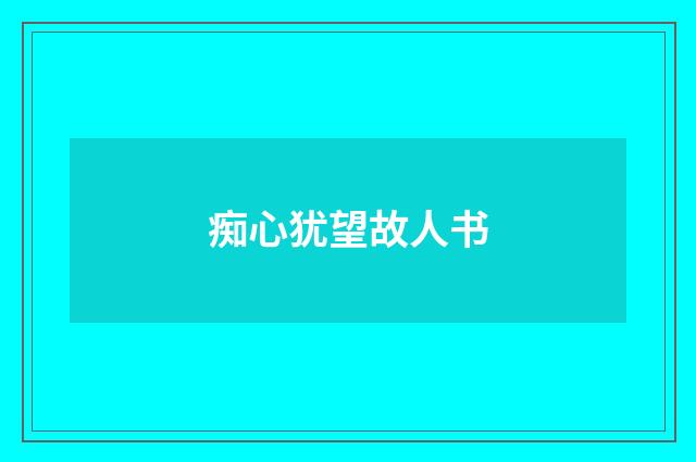 痴心犹望故人书