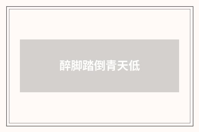 醉脚踏倒青天低