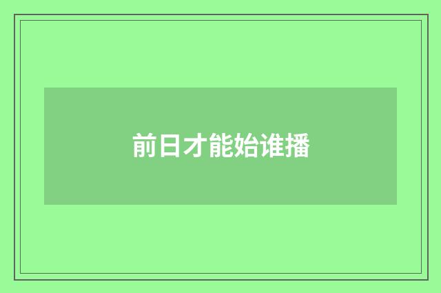 前日才能始谁播