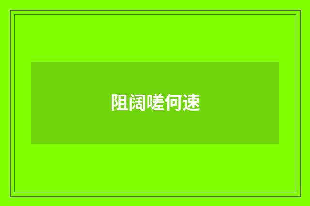 阻阔嗟何速