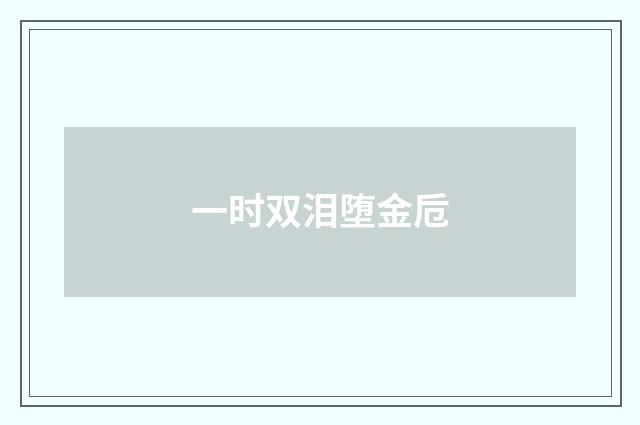 一时双泪堕金卮