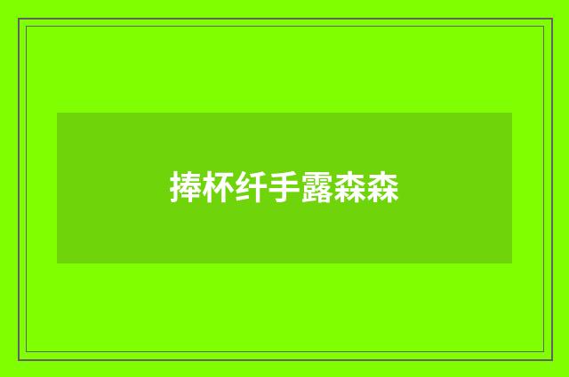 捧杯纤手露森森