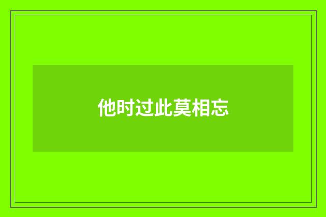 他时过此莫相忘