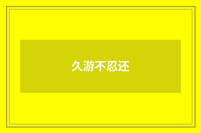 久游不忍还