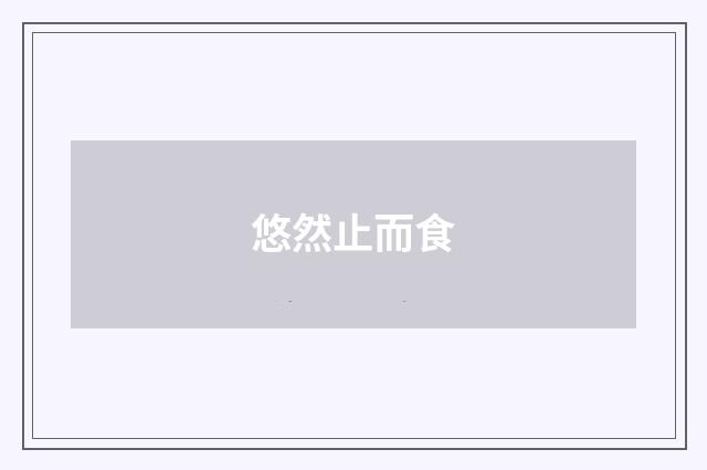 悠然止而食