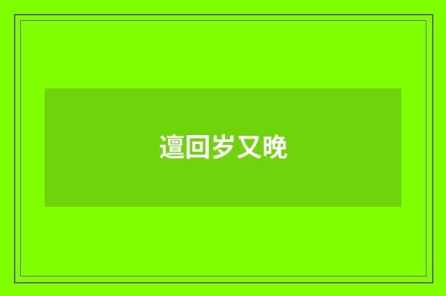 邅回岁又晚