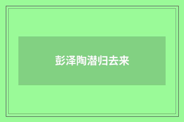 彭泽陶潜归去来