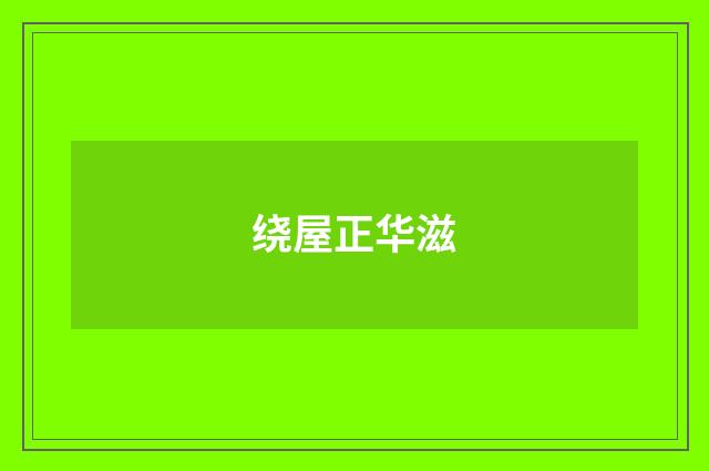 绕屋正华滋