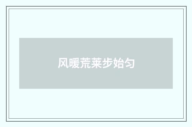 风暖荒莱步始匀