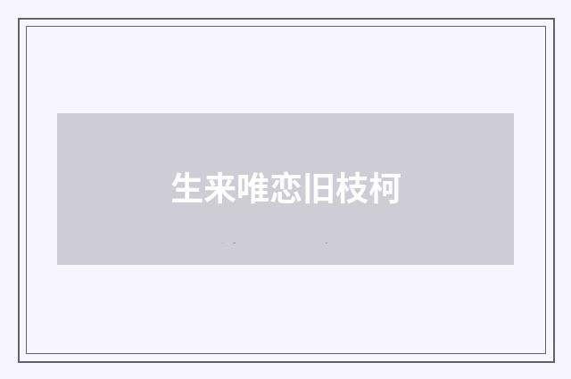 生来唯恋旧枝柯