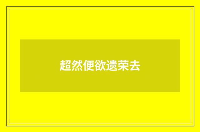 超然便欲遗荣去