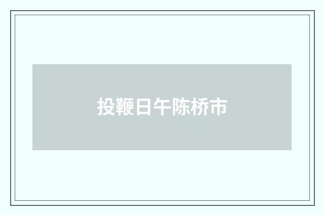 投鞭日午陈桥市
