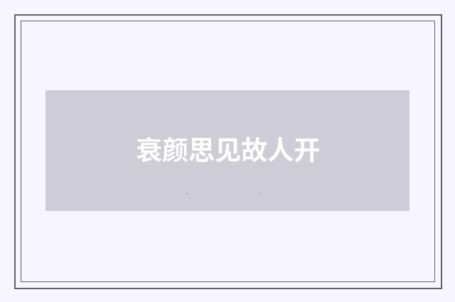 衰颜思见故人开