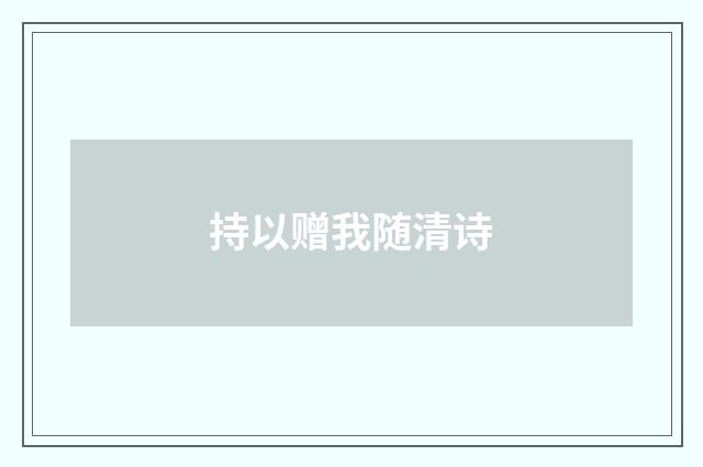 持以赠我随清诗