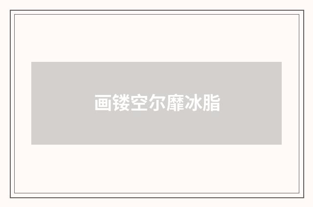 画镂空尔靡冰脂