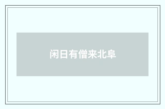 闲日有僧来北阜