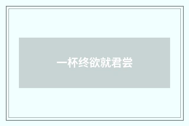 一杯终欲就君尝