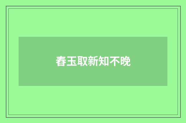 舂玉取新知不晚
