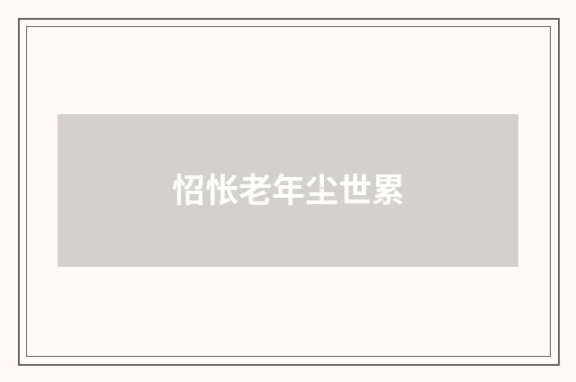 怊怅老年尘世累