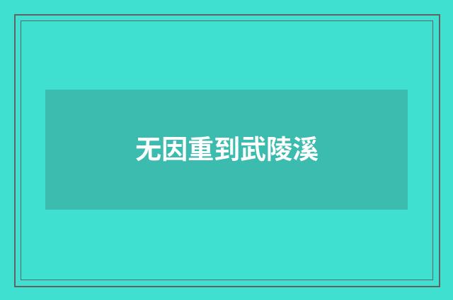 无因重到武陵溪