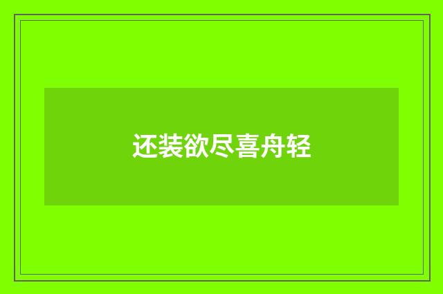 还装欲尽喜舟轻