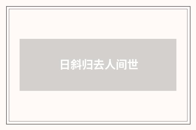 日斜归去人间世