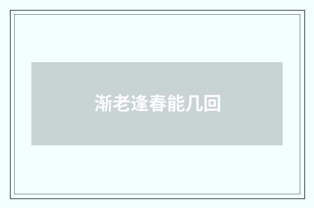 渐老逢春能几回