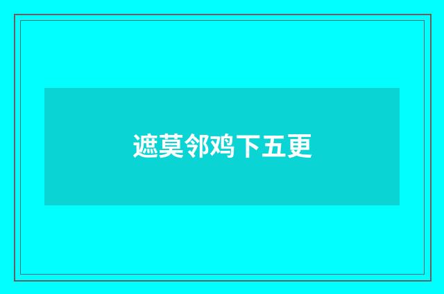 遮莫邻鸡下五更