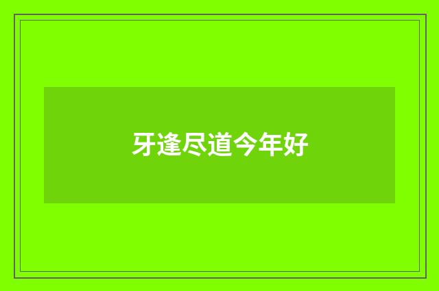 牙逢尽道今年好