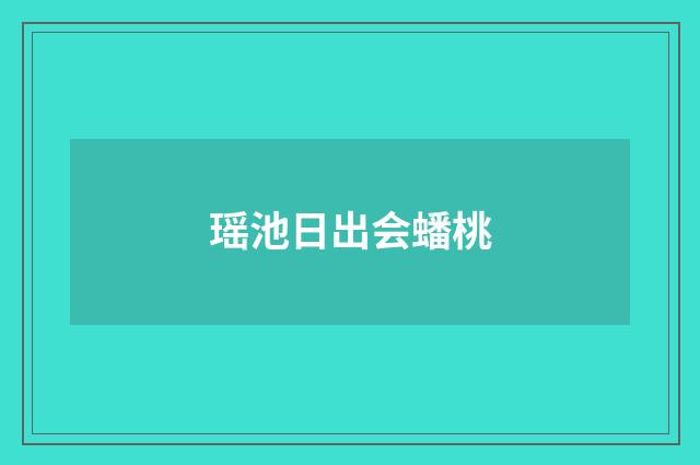 瑶池日出会蟠桃