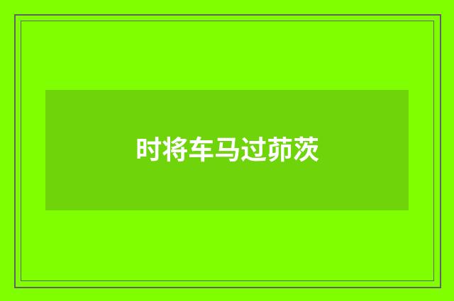 时将车马过茆茨