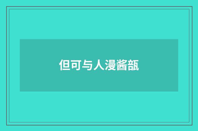但可与人漫酱瓿