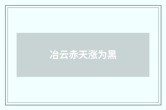 冶云赤天涨为黑