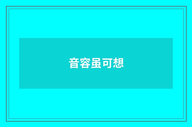 音容虽可想