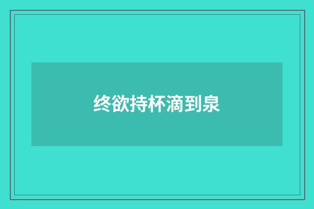 终欲持杯滴到泉